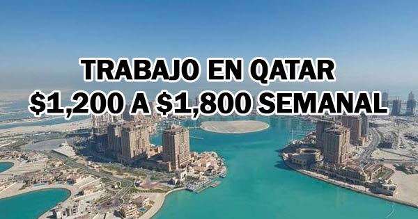 Trabajo en QATAR – $1,200 a $1,800 Semanal